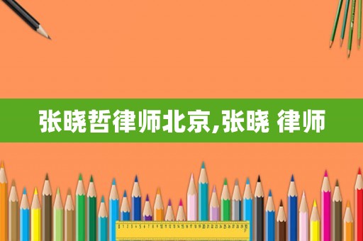 張曉哲律師北京,張曉 律師