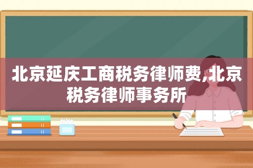北京延慶工商稅務(wù)律師費,北京稅務(wù)律師事務(wù)所