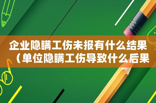 企業(yè)隱瞞工傷未報(bào)有什么結(jié)果（單位隱瞞工傷導(dǎo)致什么后果）