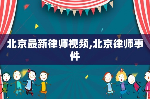 北京最新律師視頻,北京律師事件