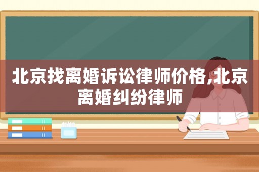 北京找離婚訴訟律師價格,北京離婚糾紛律師