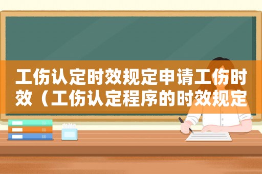 工傷認(rèn)定時(shí)效規(guī)定申請(qǐng)工傷時(shí)效（工傷認(rèn)定程序的時(shí)效規(guī)定）