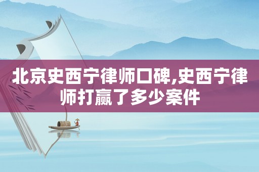 北京史西寧律師口碑,史西寧律師打贏了多少案件