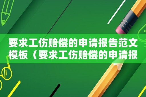 要求工傷賠償的申請報告范文模板（要求工傷賠償的申請報告范文）