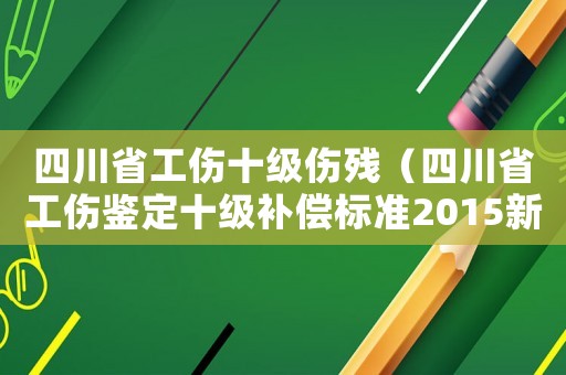 四川省工傷十級傷殘（四川省工傷鑒定十級補償標準2015新年）