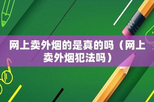 網上賣外煙的是真的嗎（網上賣外煙犯法嗎）