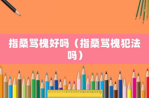 指桑罵槐好嗎（指桑罵槐犯法嗎）