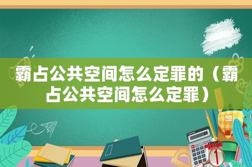 霸占公共空間怎么定罪的（霸占公共空間怎么定罪）