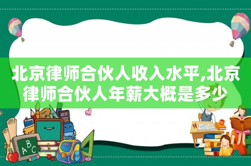 北京律師合伙人收入水平,北京律師合伙人年薪大概是多少