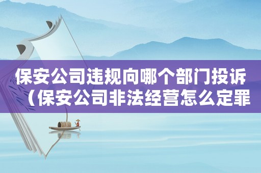 保安公司違規向哪個部門投訴（保安公司非法經營怎么定罪量刑的）
