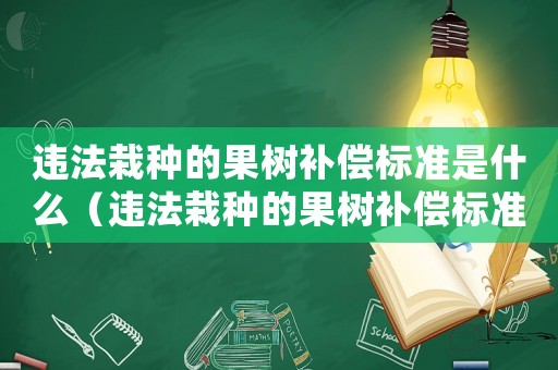 違法栽種的果樹補償標準是什么（違法栽種的果樹補償標準）