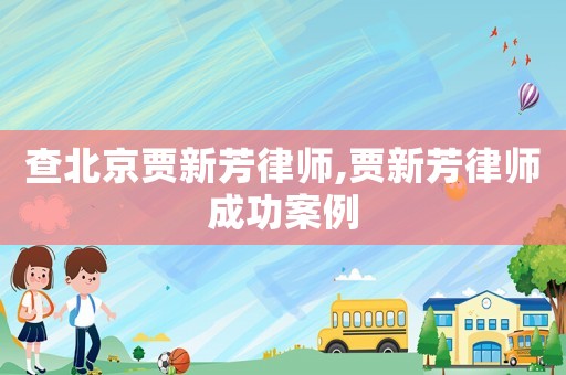 查北京賈新芳律師,賈新芳律師成功案例