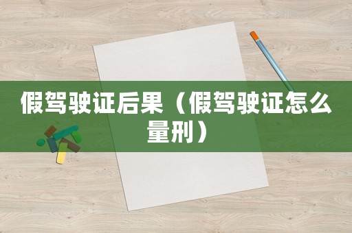 假駕駛證后果（假駕駛證怎么量刑）