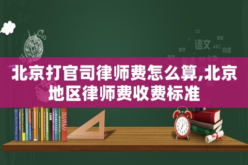 北京打官司律師費怎么算,北京地區律師費收費標準