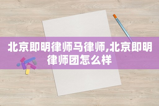 北京即明律師馬律師,北京即明律師團怎么樣