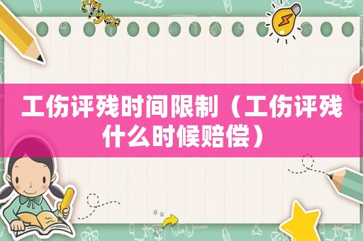 工傷評殘時間限制（工傷評殘什么時候賠償）
