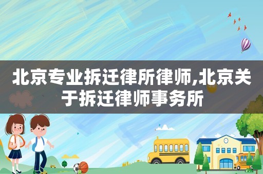 北京專業拆遷律所律師,北京關于拆遷律師事務所