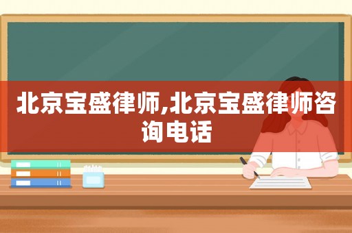 北京寶盛律師,北京寶盛律師咨詢電話