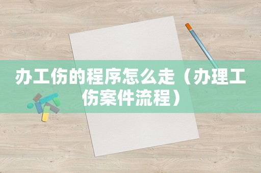 辦工傷的程序怎么走（辦理工傷案件流程）