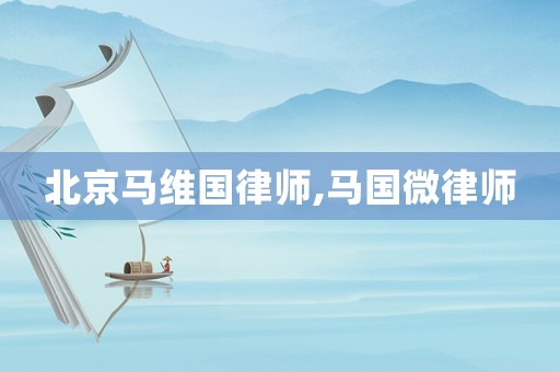 北京馬維國律師,馬國微律師