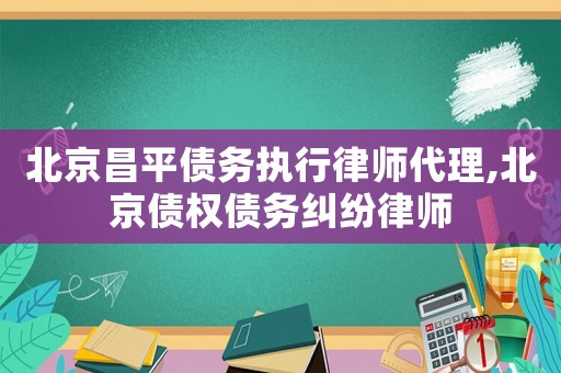 北京昌平債務執行律師代理,北京債權債務糾紛律師