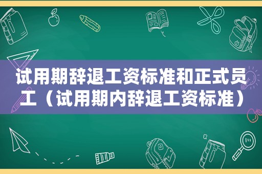試用期辭退工資標(biāo)準(zhǔn)和正式員工（試用期內(nèi)辭退工資標(biāo)準(zhǔn)）