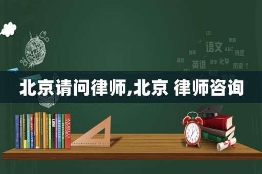 北京請問律師,北京 律師咨詢