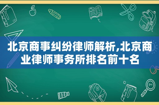 北京商事糾紛律師解析,北京商業(yè)律師事務(wù)所排名前十名