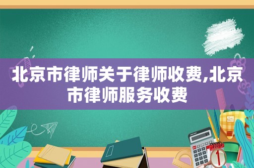 北京市律師關于律師收費,北京市律師服務收費