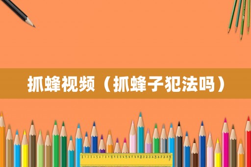 抓蜂視頻（抓蜂子犯法嗎）