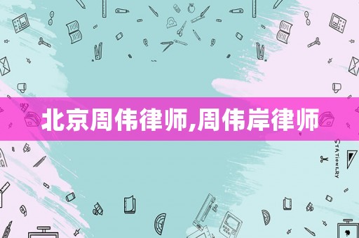 北京周偉律師,周偉岸律師