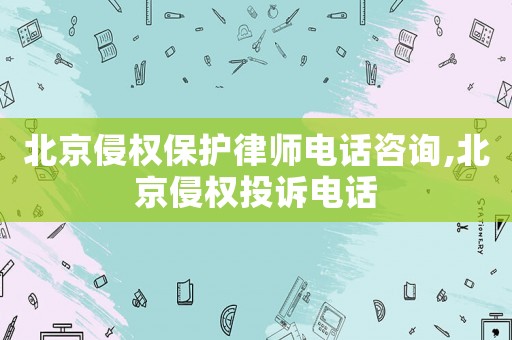 北京侵權保護律師電話咨詢,北京侵權投訴電話