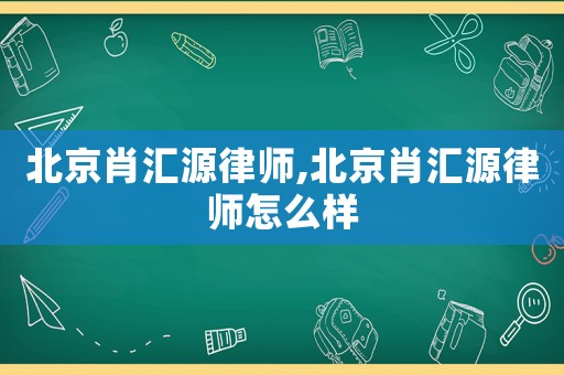 北京肖匯源律師,北京肖匯源律師怎么樣