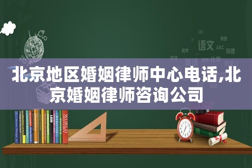 北京地區婚姻律師中心電話,北京婚姻律師咨詢公司