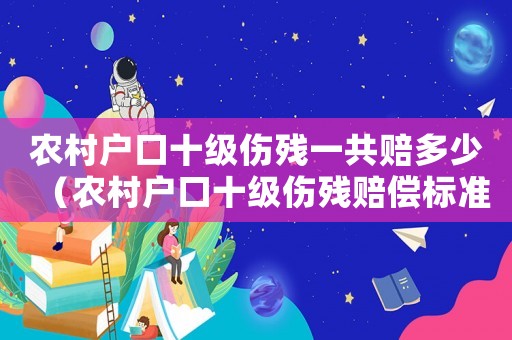 農村戶口十級傷殘一共賠多少（農村戶口十級傷殘賠償標準）