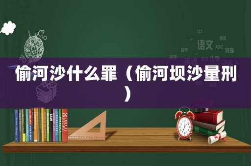 偷河沙什么罪（偷河壩沙量刑）