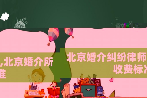 北京婚介糾紛律師,北京婚介所收費標準
