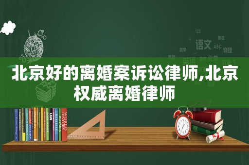 北京好的離婚案訴訟律師,北京權威離婚律師