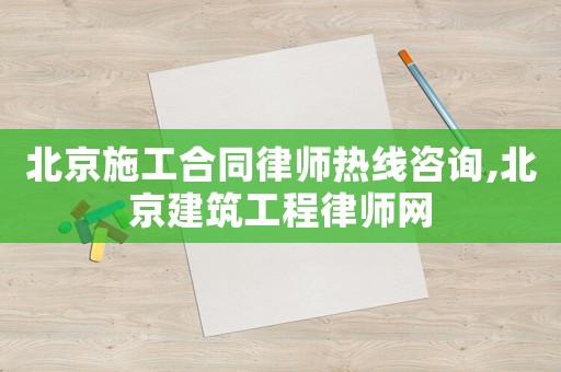 北京施工合同律師熱線咨詢,北京建筑工程律師網(wǎng)