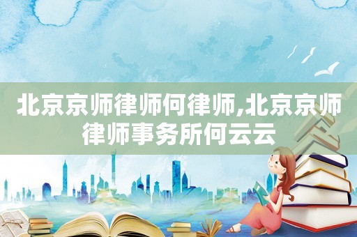 北京京師律師何律師,北京京師律師事務所何云云