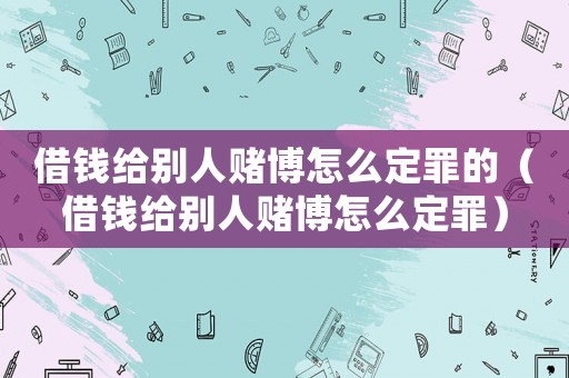 借錢給別人賭博怎么定罪的（借錢給別人賭博怎么定罪）