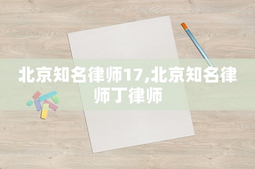 北京知名律師17,北京知名律師丁律師