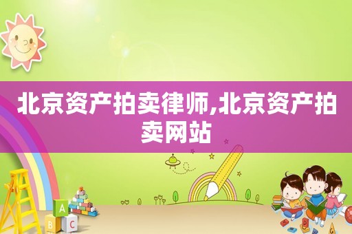 北京資產(chǎn)拍賣律師,北京資產(chǎn)拍賣網(wǎng)站