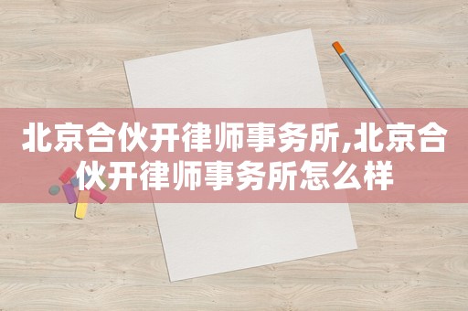 北京合伙開律師事務所,北京合伙開律師事務所怎么樣