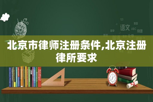 北京市律師注冊條件,北京注冊律所要求