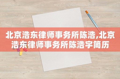 北京浩東律師事務所陳浩,北京浩東律師事務所陳浩宇簡歷