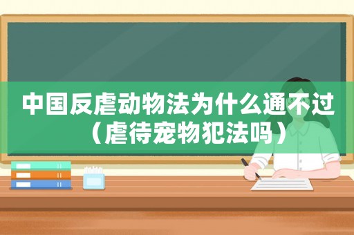 中國反虐動物法為什么通不過（虐待寵物犯法嗎）