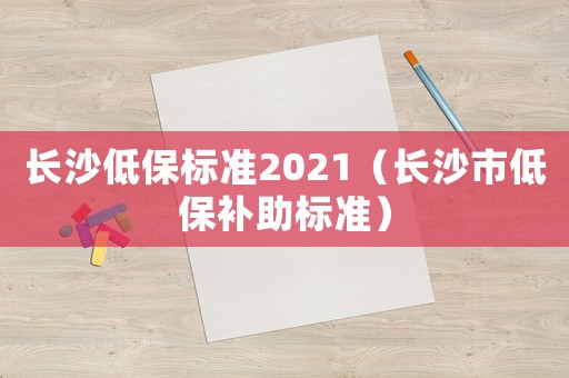長沙低保標準2021（長沙市低保補助標準）
