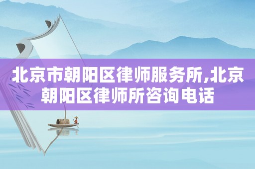 北京市朝陽(yáng)區(qū)律師服務(wù)所,北京朝陽(yáng)區(qū)律師所咨詢電話