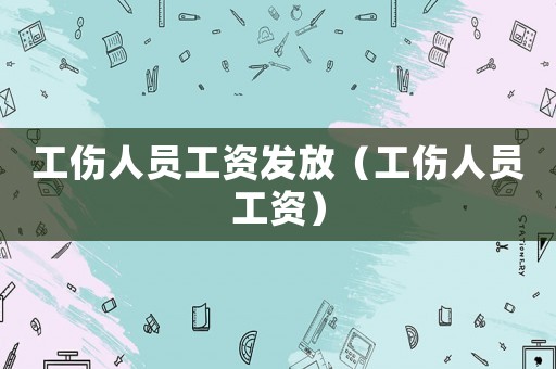 工傷人員工資發(fā)放（工傷人員工資）